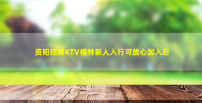资阳招聘KTV模特新人入行可放心加入后