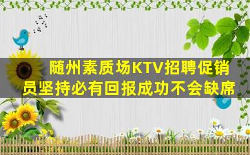 随州素质场KTV招聘促销员坚持必有回报成功不会缺席